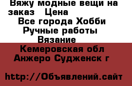 Вяжу модные вещи на заказ › Цена ­ 3000-10000 - Все города Хобби. Ручные работы » Вязание   . Кемеровская обл.,Анжеро-Судженск г.